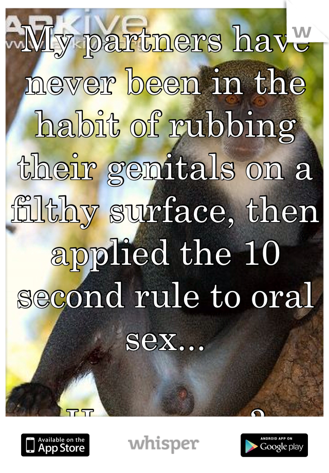 My partners have never been in the habit of rubbing their genitals on a filthy surface, then applied the 10 second rule to oral sex...

Have yours?