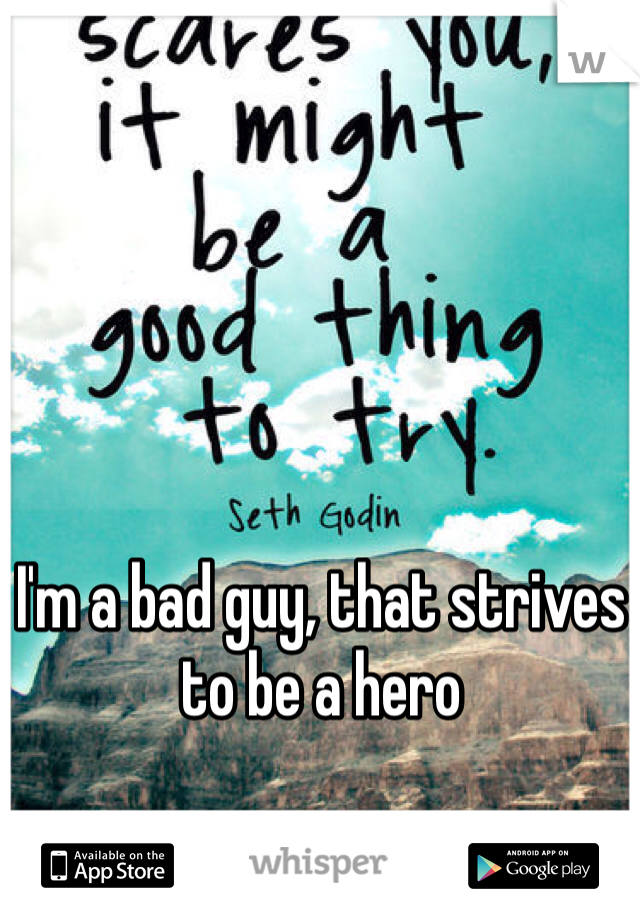 I'm a bad guy, that strives to be a hero