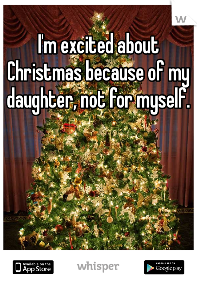 I'm excited about Christmas because of my daughter, not for myself.