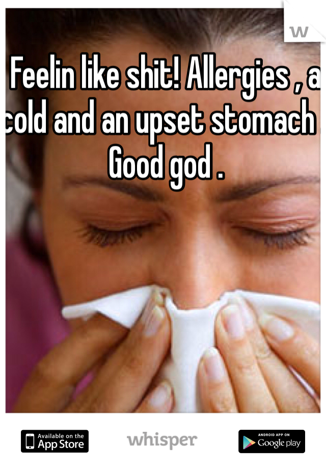 Feelin like shit! Allergies , a cold and an upset stomach . Good god . 