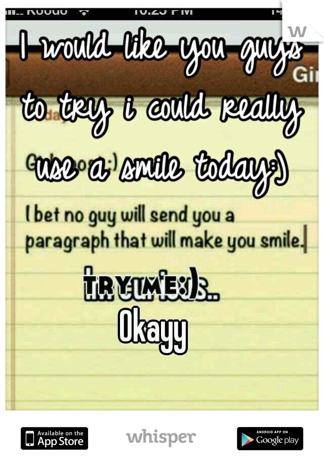 I would like you guys to try i could really use a smile today:)