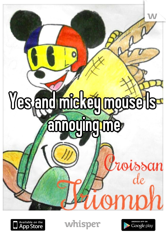Yes and mickey mouse Is annoying me