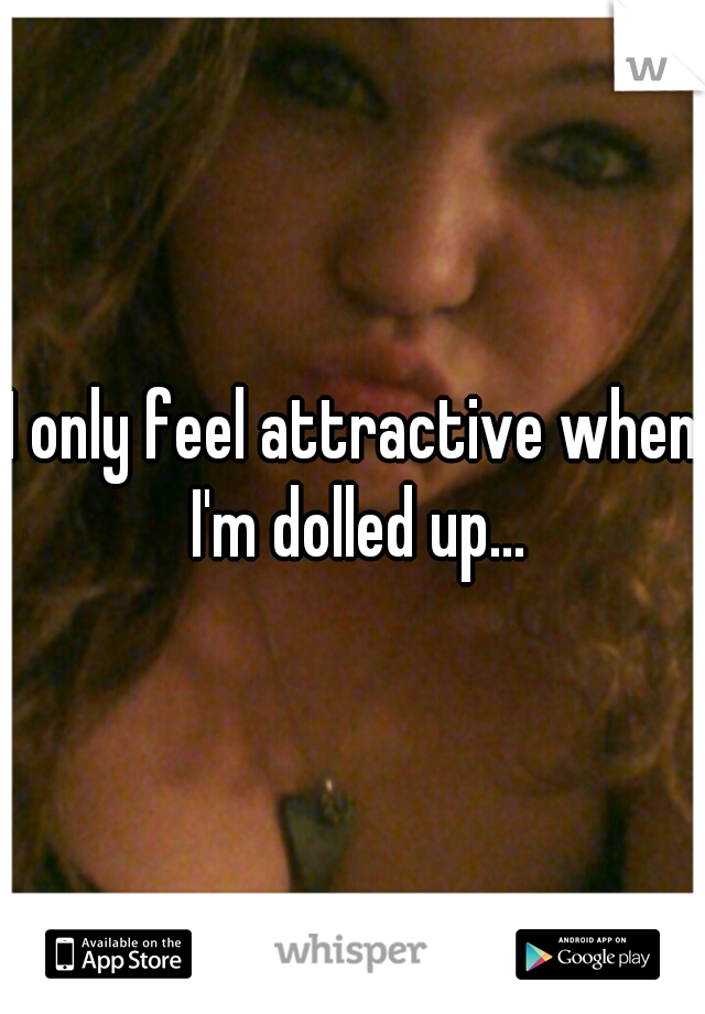 I only feel attractive when I'm dolled up...