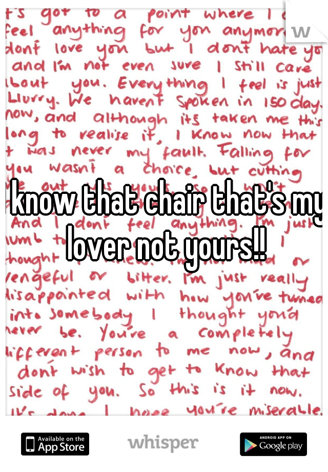 I know that chair that's my lover not yours!!
