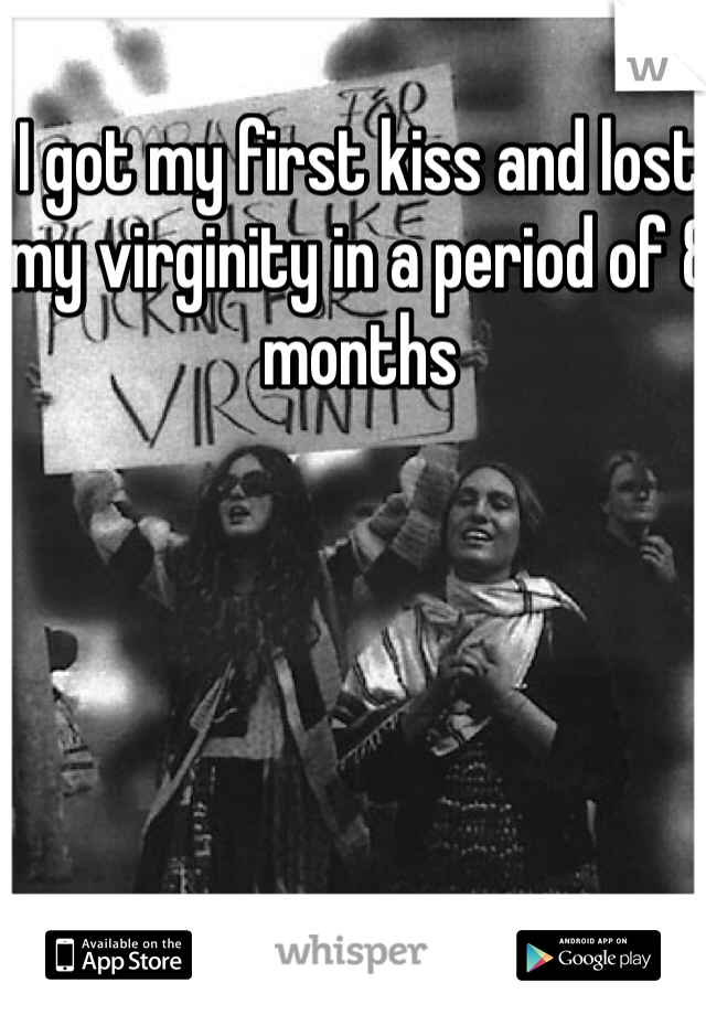 I got my first kiss and lost my virginity in a period of 8 months 