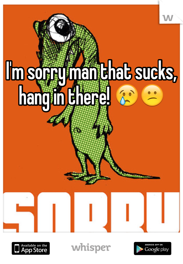 I'm sorry man that sucks, hang in there! 😢😕