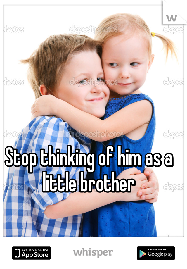 Stop thinking of him as a little brother