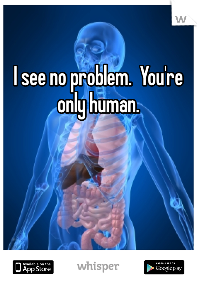 I see no problem.  You're only human. 