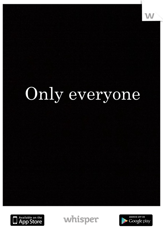 Only everyone
