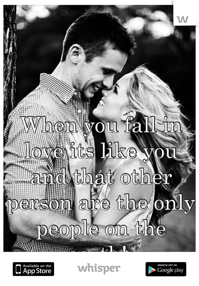 When you fall in love its like you and that other person are the only people on the earth!😍