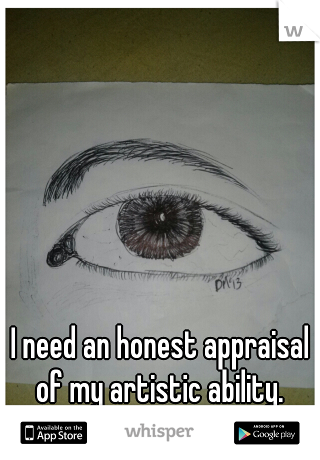 I need an honest appraisal of my artistic ability. 