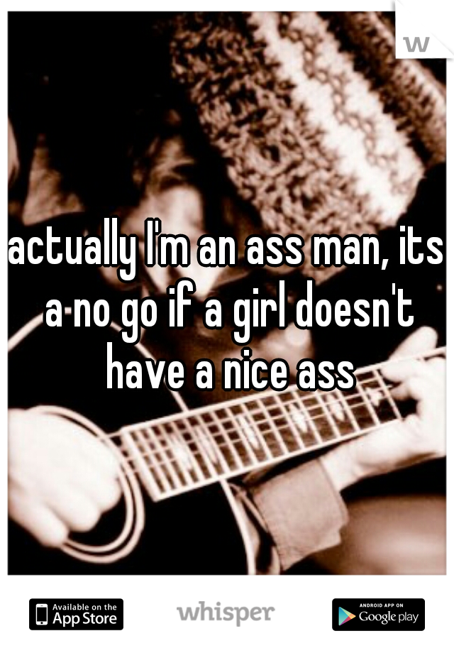 actually I'm an ass man, its a no go if a girl doesn't have a nice ass