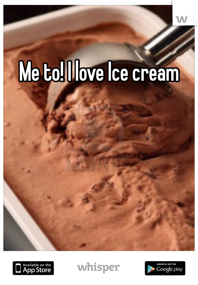Me to! I love Ice cream