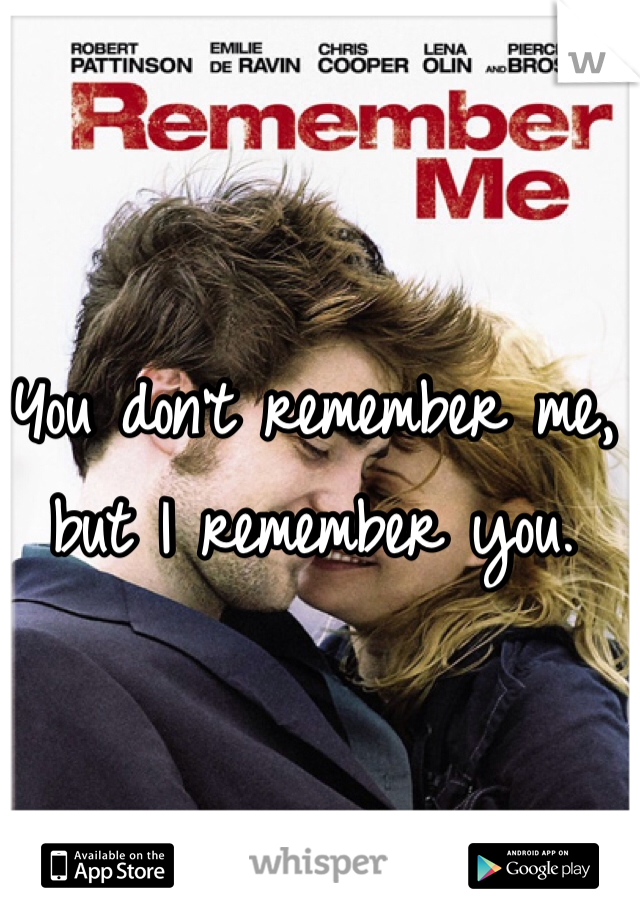 You don't remember me, but I remember you.