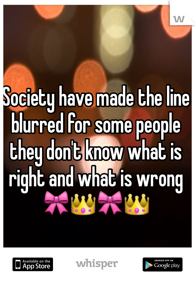 Society have made the line blurred for some people they don't know what is right and what is wrong 🎀👑🎀👑