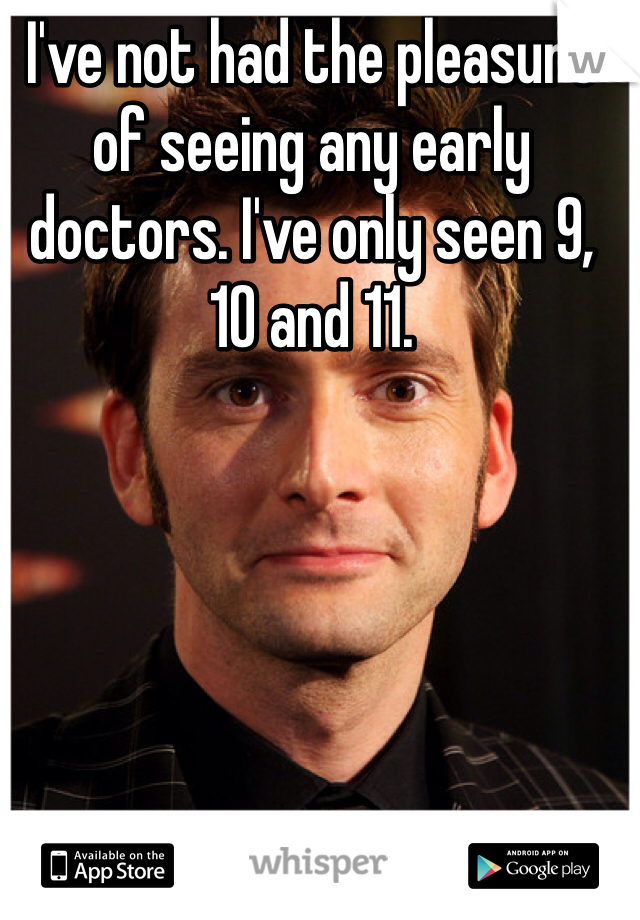 I've not had the pleasure of seeing any early doctors. I've only seen 9, 10 and 11.