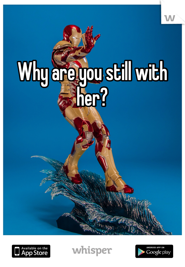 Why are you still with her? 