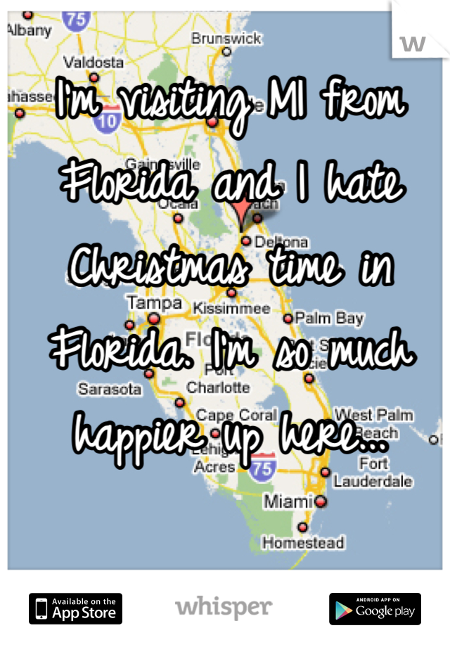 I'm visiting MI from Florida and I hate Christmas time in Florida. I'm so much happier up here...
