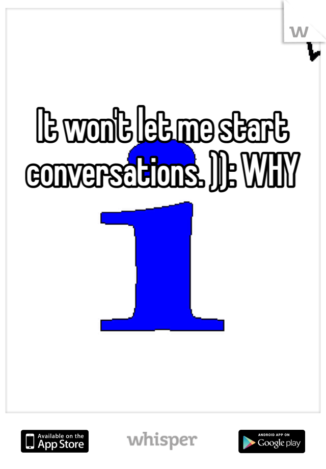 It won't let me start conversations. )): WHY