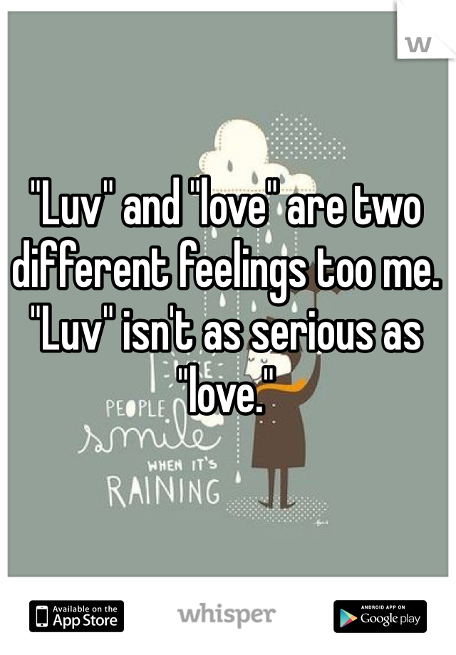 "Luv" and "love" are two different feelings too me. "Luv" isn't as serious as "love."