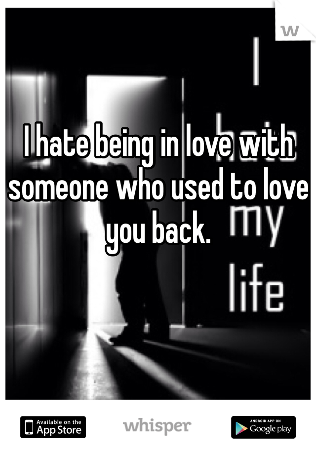I hate being in love with someone who used to love you back. 