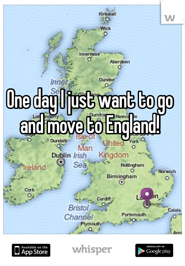 One day I just want to go and move to England!
