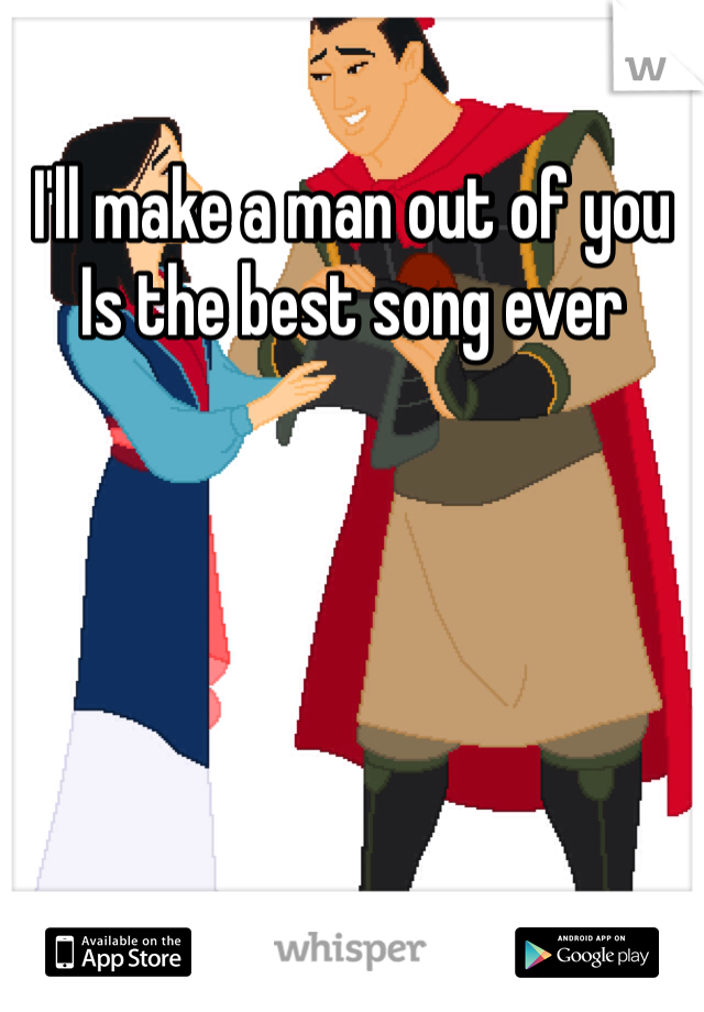 I'll make a man out of you
Is the best song ever