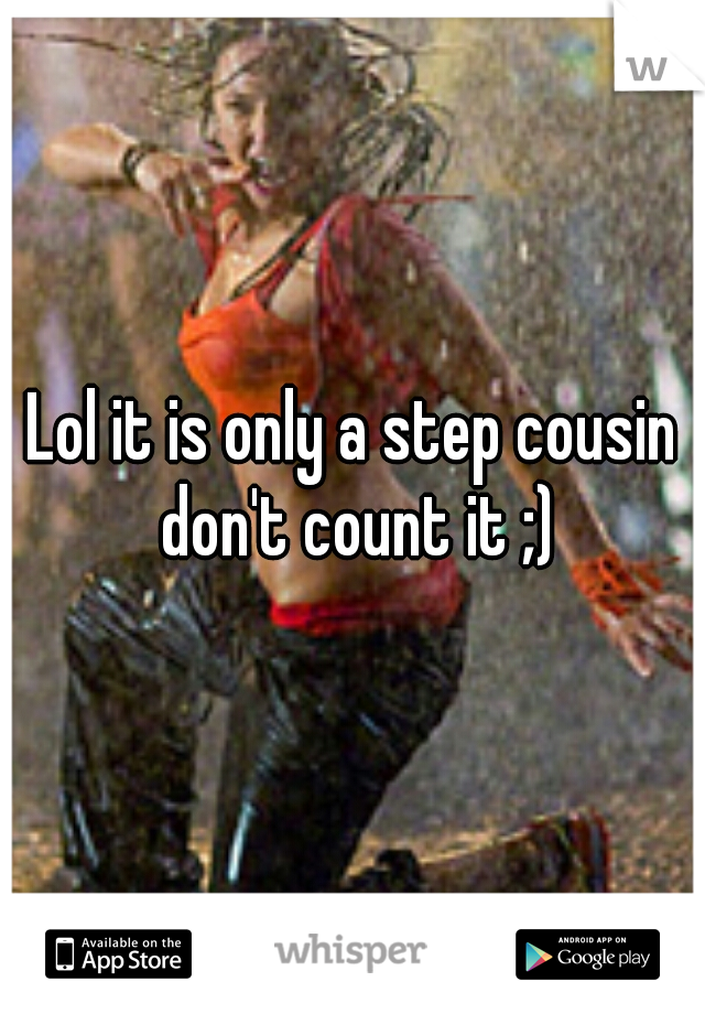 Lol it is only a step cousin don't count it ;)