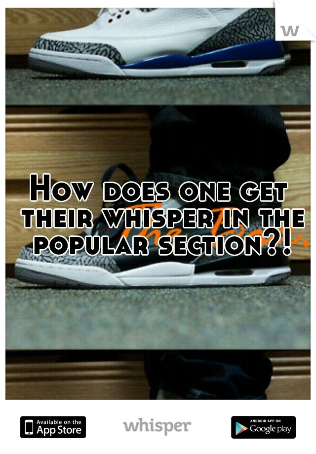 How does one get their whisper in the popular section?!