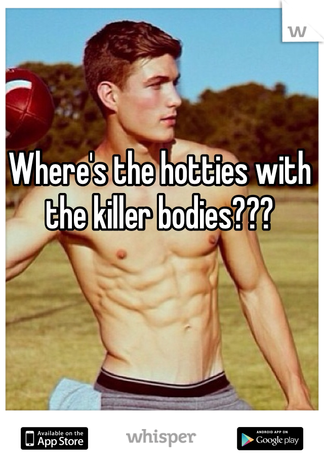 Where's the hotties with the killer bodies???