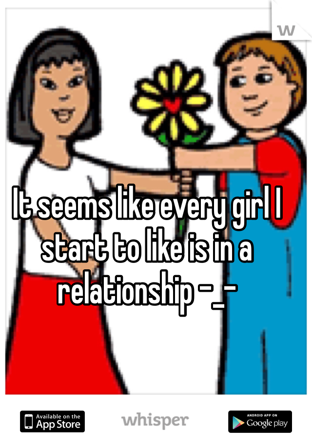 It seems like every girl I start to like is in a relationship -_-