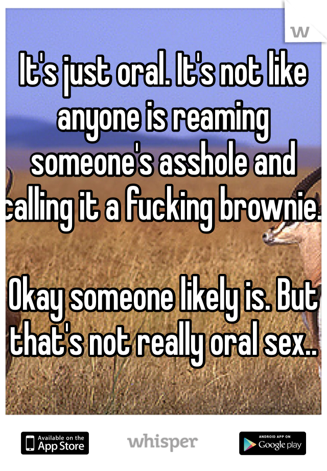 It's just oral. It's not like anyone is reaming someone's asshole and calling it a fucking brownie. 

Okay someone likely is. But that's not really oral sex..