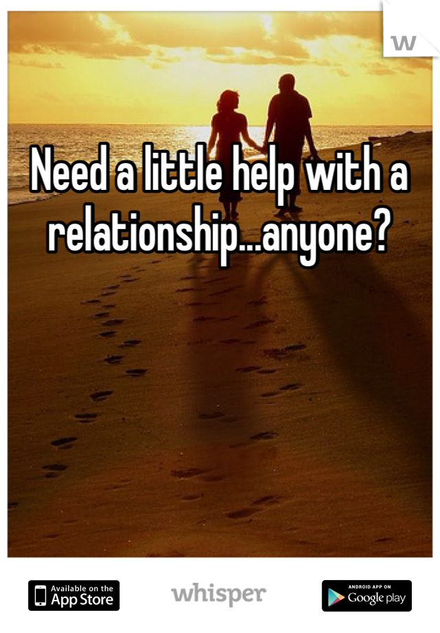Need a little help with a relationship...anyone?