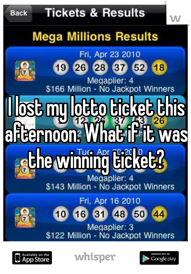 I lost my lotto ticket this afternoon. What if it was the winning ticket? 