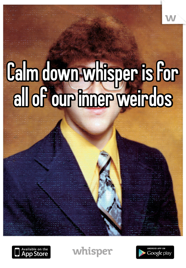 Calm down whisper is for all of our inner weirdos