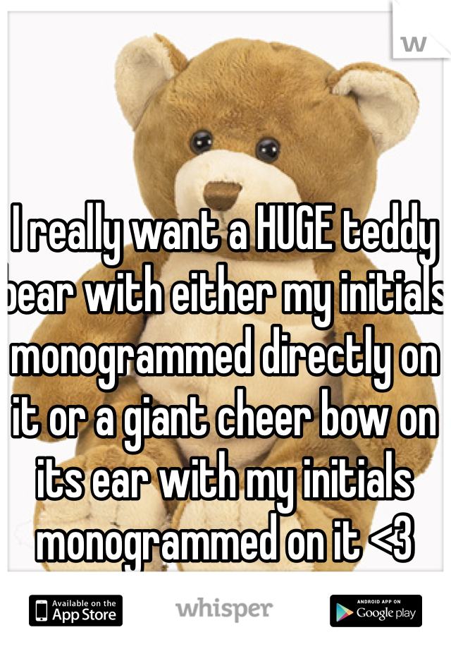 I really want a HUGE teddy bear with either my initials monogrammed directly on it or a giant cheer bow on its ear with my initials monogrammed on it <3