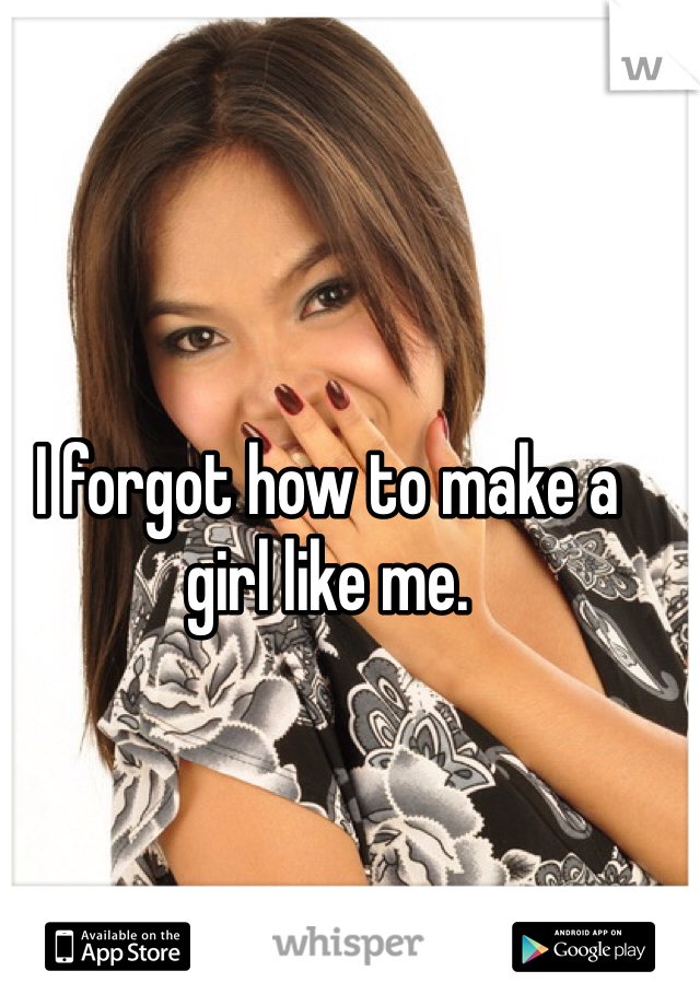 I forgot how to make a girl like me. 