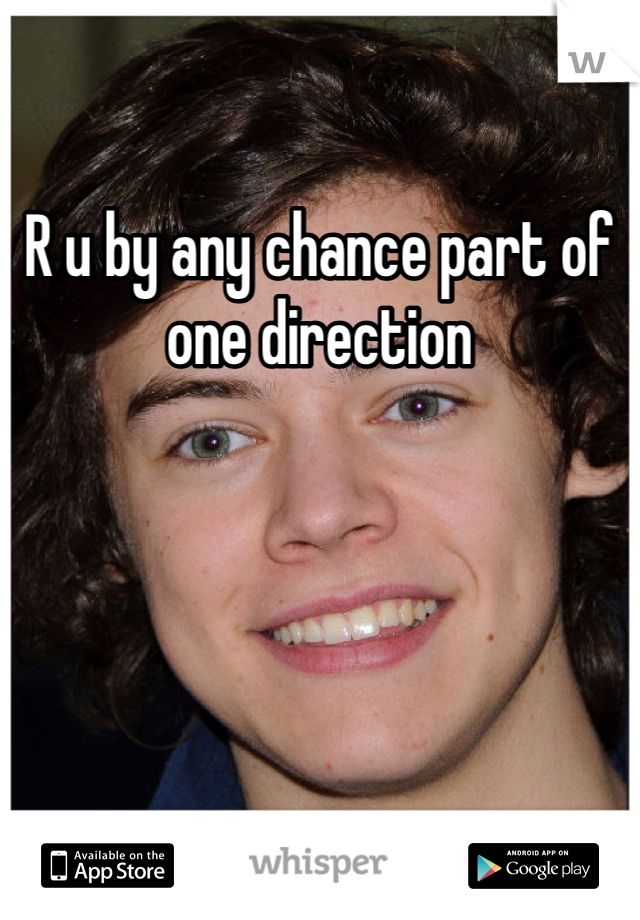 R u by any chance part of one direction