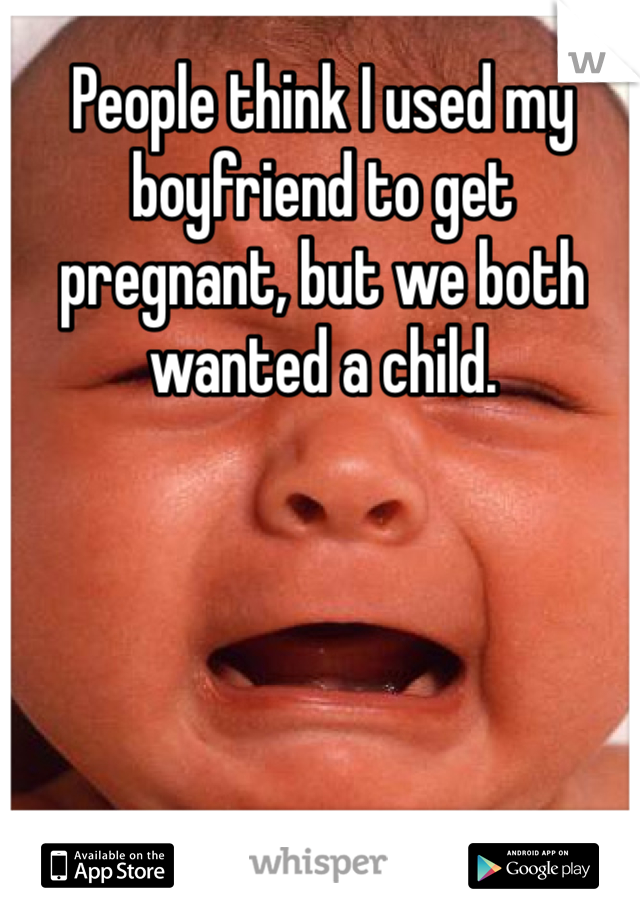People think I used my boyfriend to get pregnant, but we both wanted a child.