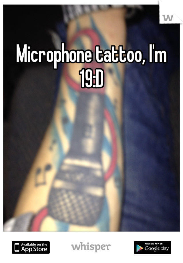 Microphone tattoo, I'm 19:D