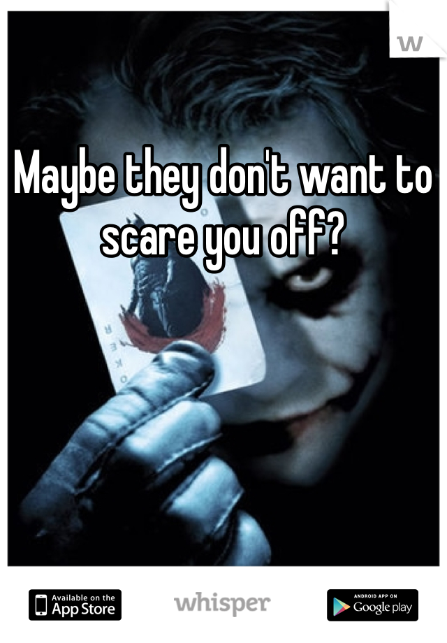 Maybe they don't want to scare you off? 