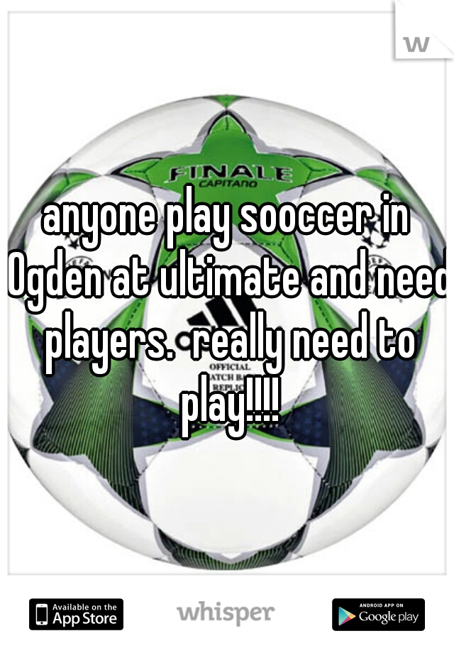 anyone play sooccer in Ogden at ultimate and need players.  really need to play!!!!