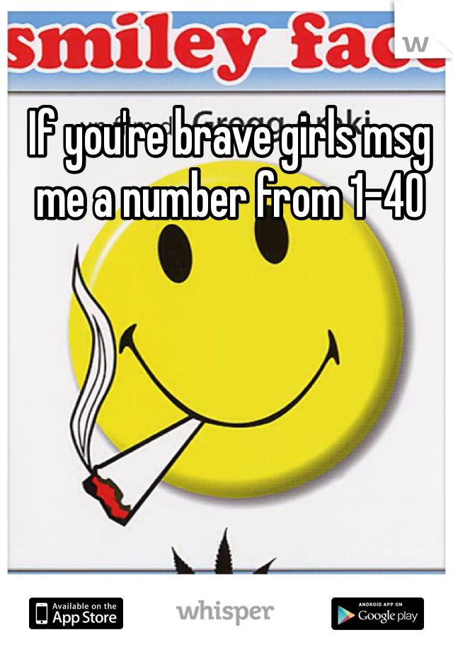 If you're brave girls msg me a number from 1-40
