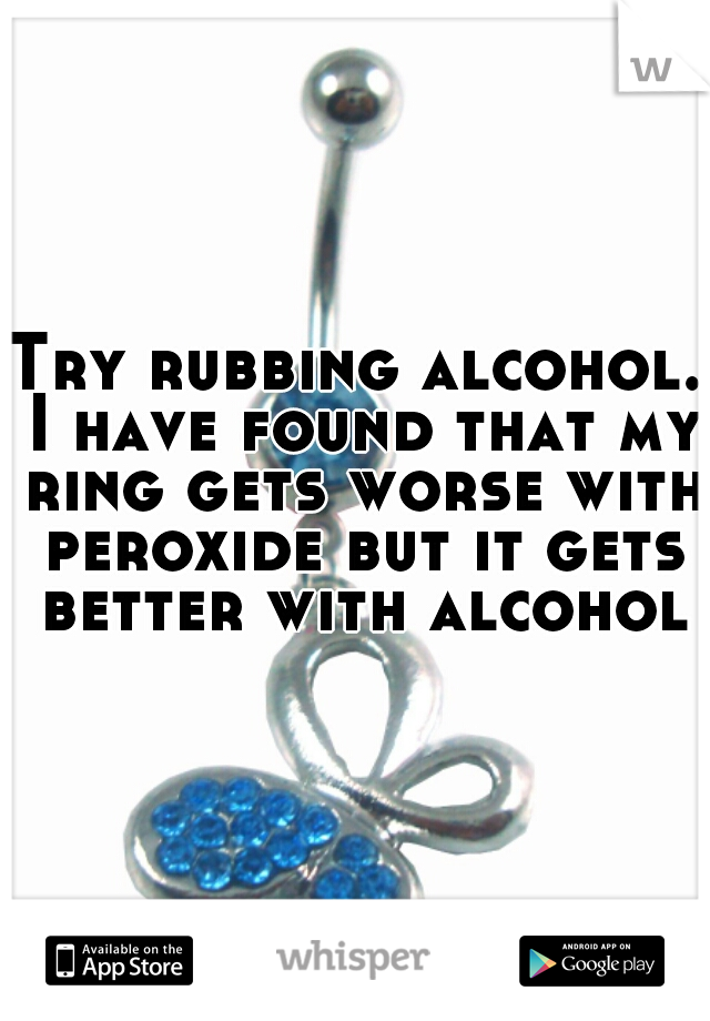 Try rubbing alcohol. I have found that my ring gets worse with peroxide but it gets better with alcohol