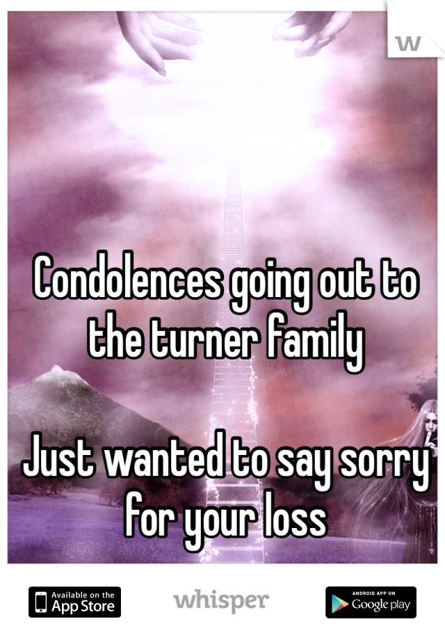 Condolences going out to the turner family 

Just wanted to say sorry for your loss 