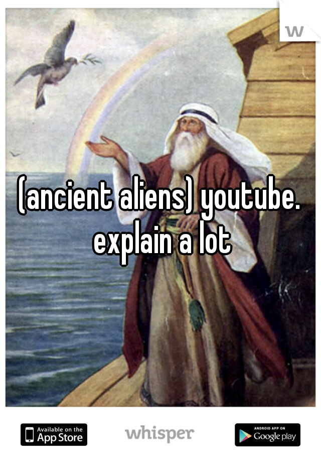 (ancient aliens) youtube. explain a lot