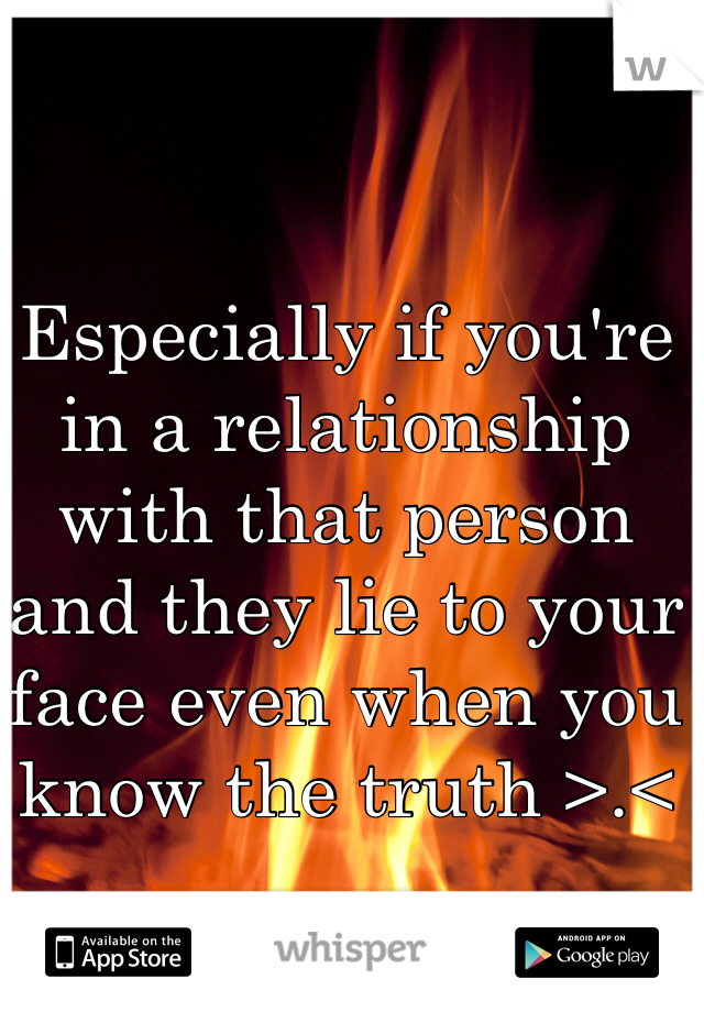 Especially if you're in a relationship with that person and they lie to your face even when you know the truth >.<