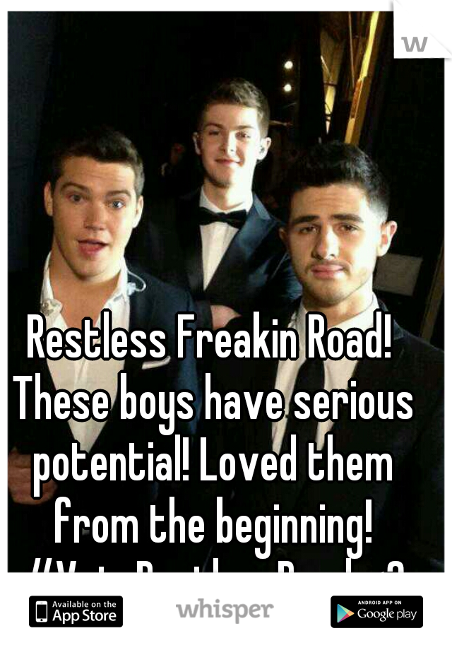 Restless Freakin Road! These boys have serious potential! Loved them from the beginning! #VoteRestlessRoad <3