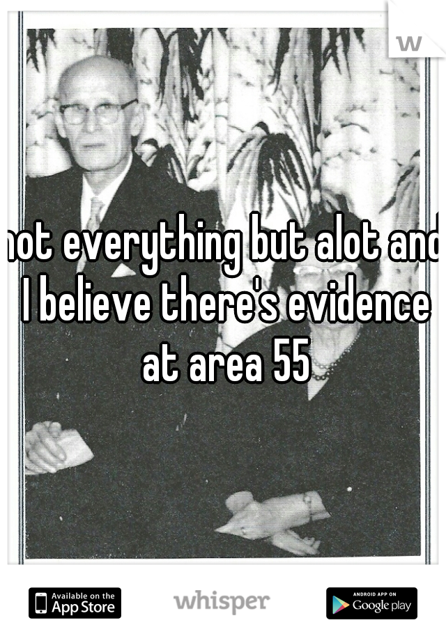 not everything but alot and I believe there's evidence at area 55