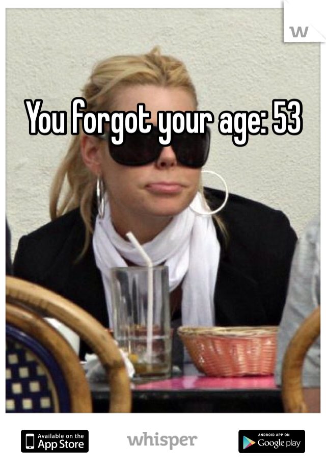 You forgot your age: 53